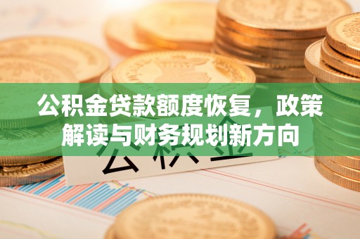 饶阳公积金贷款额度恢复，政策解读与财务规划新方向