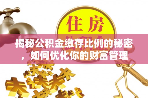 饶阳揭秘公积金缴存比例的秘密，如何优化你的财富管理