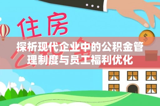 饶阳探析现代企业中的公积金管理制度与员工福利优化