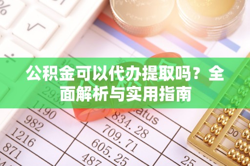 饶阳公积金可以代办提取吗？全面解析与实用指南