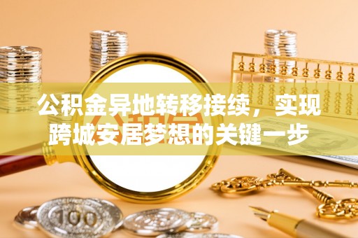 饶阳公积金异地转移接续，实现跨城安居梦想的关键一步