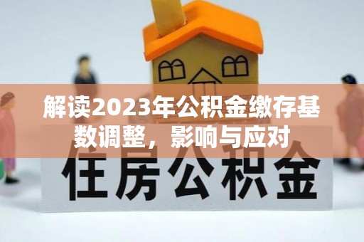 饶阳解读2023年公积金缴存基数调整，影响与应对