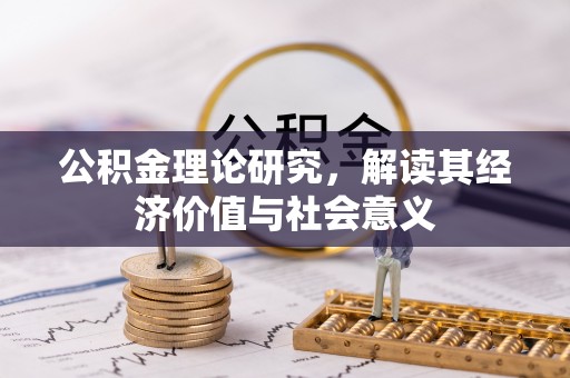 饶阳公积金理论研究，解读其经济价值与社会意义