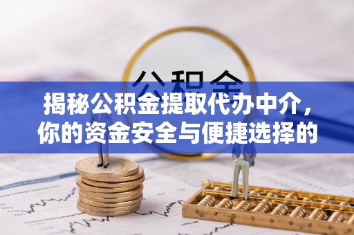 饶阳揭秘公积金提取代办中介，你的资金安全与便捷选择的平衡点