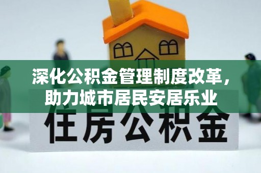 饶阳深化公积金管理制度改革，助力城市居民安居乐业