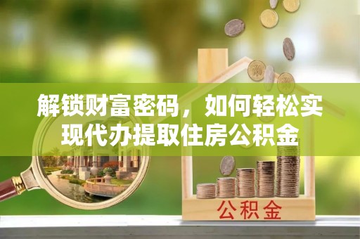饶阳解锁财富密码，如何轻松实现代办提取住房公积金