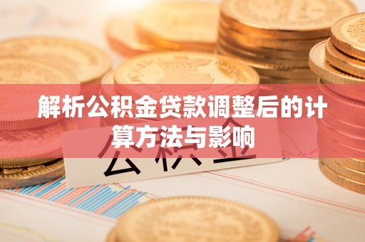 饶阳解析公积金贷款调整后的计算方法与影响