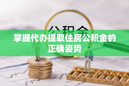 饶阳掌握代办提取住房公积金的正确姿势