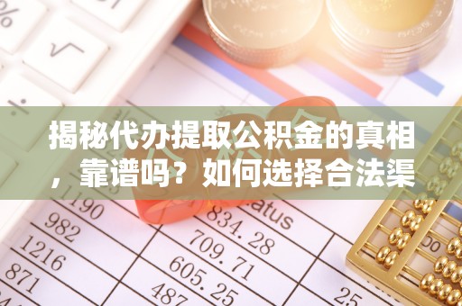 饶阳揭秘代办提取公积金的真相，靠谱吗？如何选择合法渠道