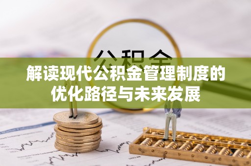 饶阳解读现代公积金管理制度的优化路径与未来发展