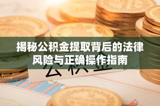 饶阳揭秘公积金提取背后的法律风险与正确操作指南