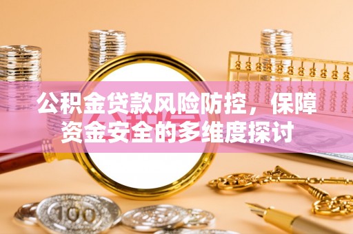 饶阳公积金贷款风险防控，保障资金安全的多维度探讨