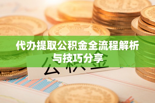 饶阳代办提取公积金全流程解析与技巧分享
