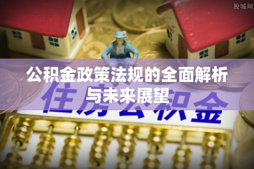 饶阳公积金政策法规的全面解析与未来展望