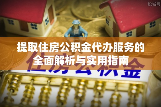 饶阳提取住房公积金代办服务的全面解析与实用指南