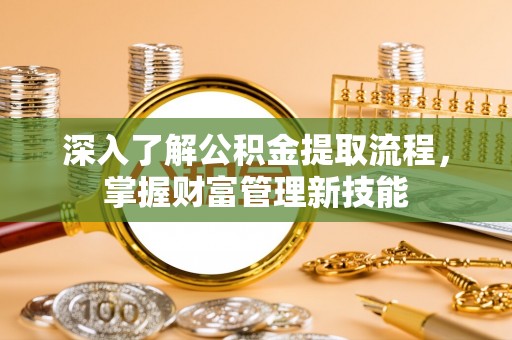饶阳深入了解公积金提取流程，掌握财富管理新技能