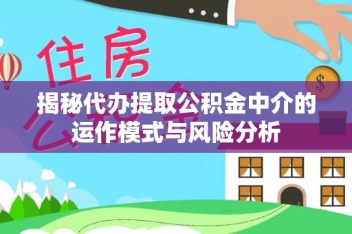 饶阳揭秘代办提取公积金中介的运作模式与风险分析