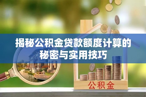 饶阳揭秘公积金贷款额度计算的秘密与实用技巧