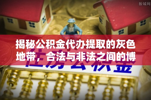 饶阳揭秘公积金代办提取的灰色地带，合法与非法之间的博弈
