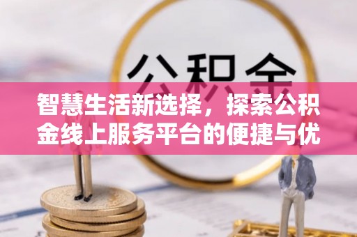 饶阳智慧生活新选择，探索公积金线上服务平台的便捷与优势