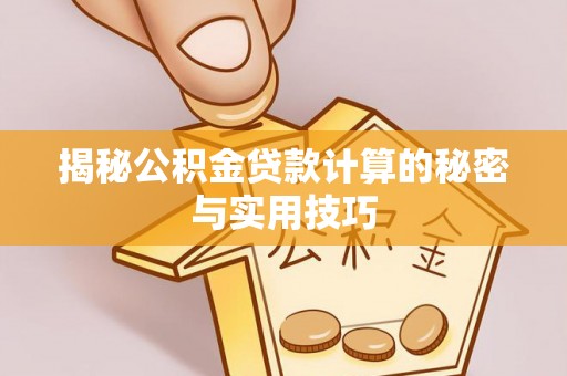 饶阳揭秘公积金贷款计算的秘密与实用技巧
