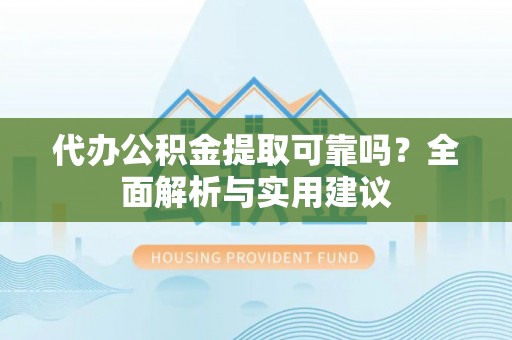 饶阳代办公积金提取可靠吗？全面解析与实用建议