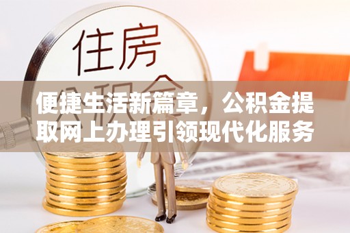 饶阳便捷生活新篇章，公积金提取网上办理引领现代化服务