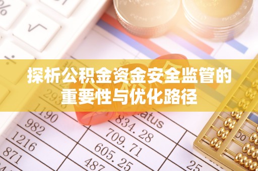 饶阳探析公积金资金安全监管的重要性与优化路径
