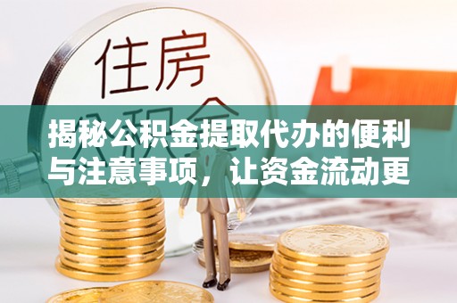 饶阳揭秘公积金提取代办的便利与注意事项，让资金流动更高效