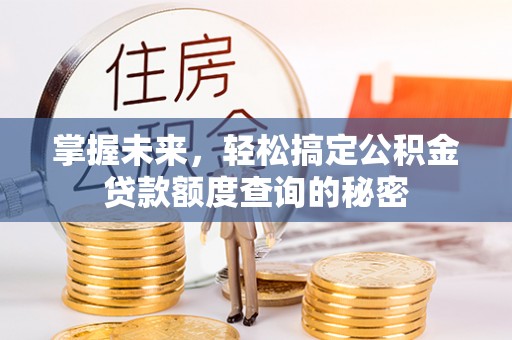 饶阳掌握未来，轻松搞定公积金贷款额度查询的秘密