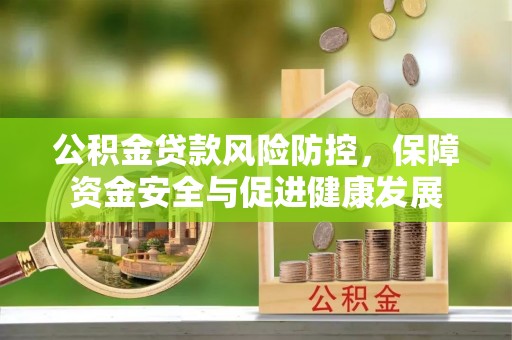 饶阳公积金贷款风险防控，保障资金安全与促进健康发展