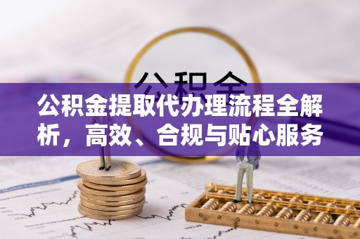 饶阳公积金提取代办理流程全解析，高效、合规与贴心服务