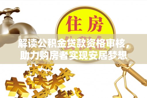 饶阳解读公积金贷款资格审核，助力购房者实现安居梦想