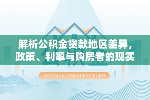 饶阳解析公积金贷款地区差异，政策、利率与购房者的现实选择