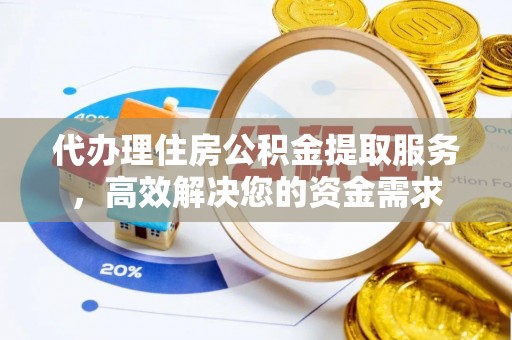 饶阳代办理住房公积金提取服务，高效解决您的资金需求