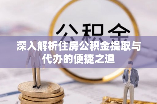 饶阳深入解析住房公积金提取与代办的便捷之道
