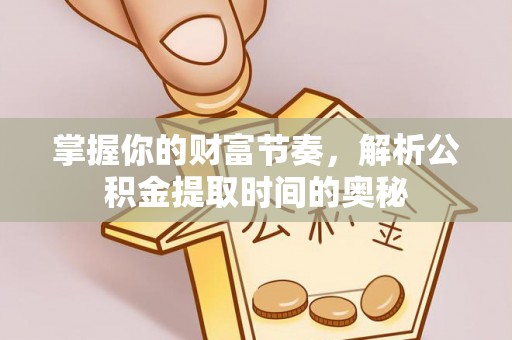 饶阳掌握你的财富节奏，解析公积金提取时间的奥秘