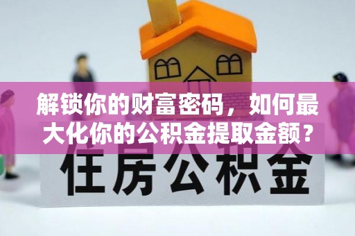 饶阳解锁你的财富密码，如何最大化你的公积金提取金额？