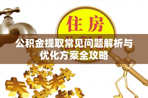 饶阳公积金提取常见问题解析与优化方案全攻略