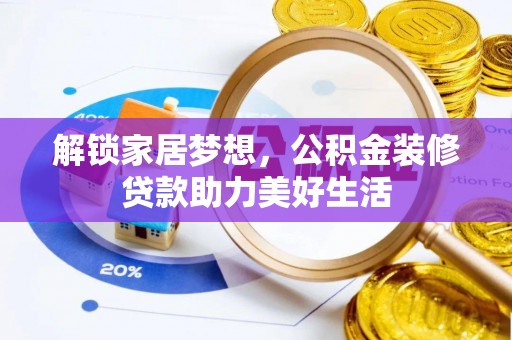 饶阳解锁家居梦想，公积金装修贷款助力美好生活
