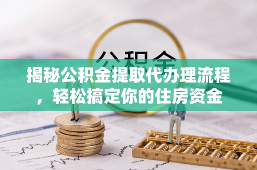 饶阳揭秘公积金提取代办理流程，轻松搞定你的住房资金