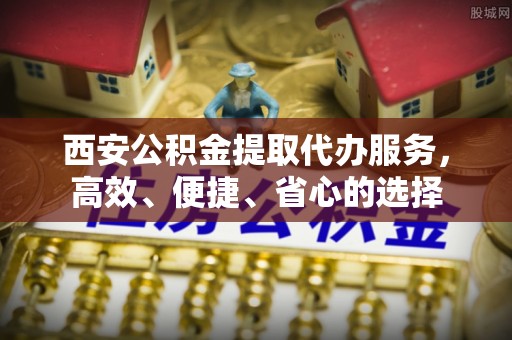 饶阳西安公积金提取代办服务，高效、便捷、省心的选择