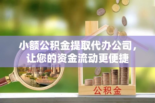 饶阳小额公积金提取代办公司，让您的资金流动更便捷