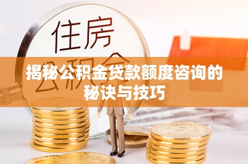 饶阳揭秘公积金贷款额度咨询的秘诀与技巧
