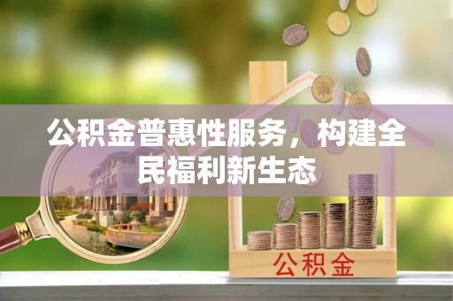饶阳公积金普惠性服务，构建全民福利新生态