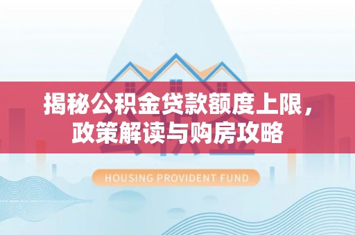 饶阳揭秘公积金贷款额度上限，政策解读与购房攻略