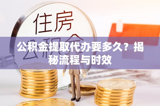 饶阳公积金提取代办要多久？揭秘流程与时效