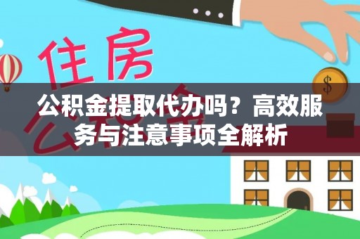 饶阳公积金提取代办吗？高效服务与注意事项全解析