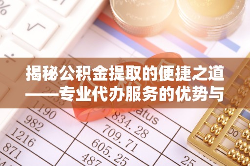 饶阳揭秘公积金提取的便捷之道——专业代办服务的优势与选择