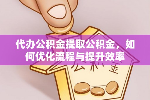 饶阳代办公积金提取公积金，如何优化流程与提升效率